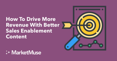 How To Drive More Revenue With Better Sales Enablement Content