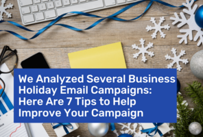 We Analyzed Several Business Holiday Email Campaigns: Here Are 7 Tips to Help Improve Your Campaign