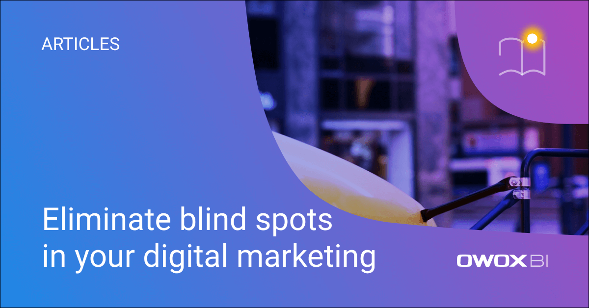 Eliminate blind spots in your digital marketing