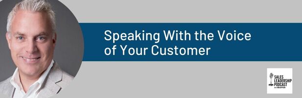 Sales Leadership Podcast - Speaking With the Voice of Your Customer