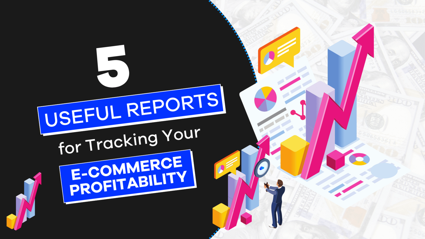 5 Useful Reports for Tracking Your E-Commerce Profitability