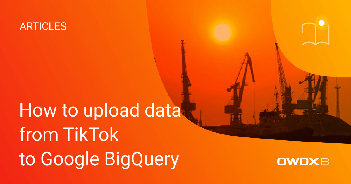 How to upload data from TikTok to Google BigQuery | OWOX BI