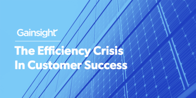 The Efficiency Crisis In Customer Success | Customer Success and Product Experience Software | Gainsight