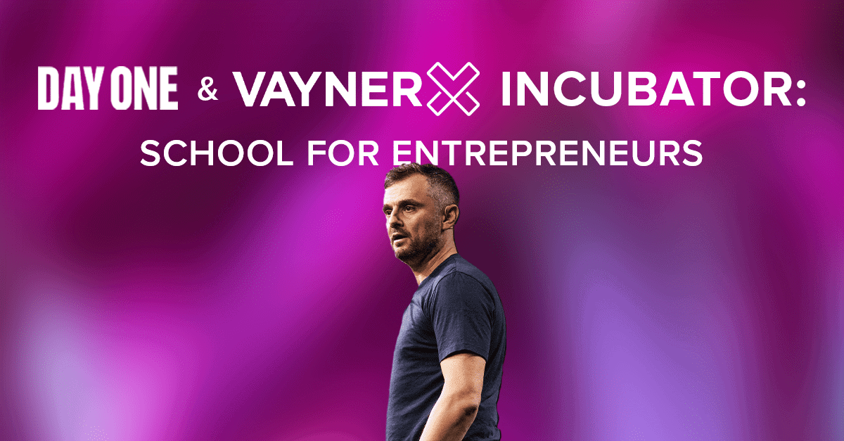 Introducing Day One and the VaynerX Incubator, a School for Entrepreneurs - Gary Vaynerchuk
