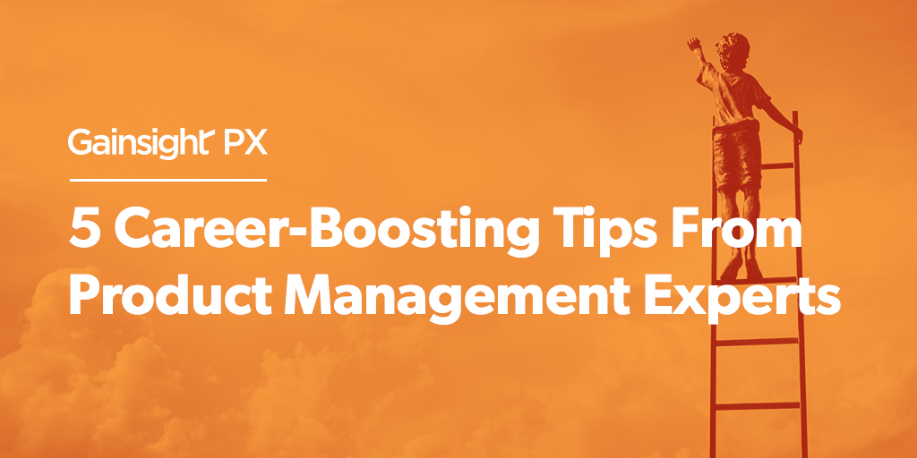 5 Career-Boosting Tips From Product Management Experts | Customer Success and Product Experience Software | Gainsight