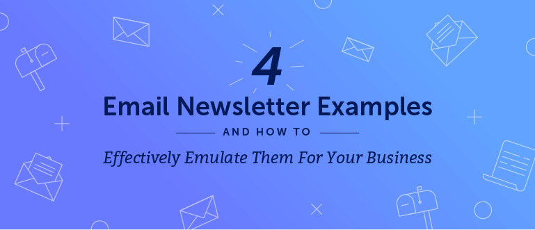 4 Email Newsletter Examples and How to Effectively Emulate Them for Your Business