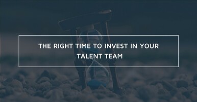 The Right Time to Invest in Your Talent Team