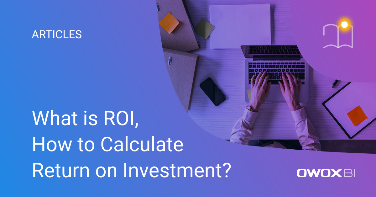 What is ROI, How to Calculate of Return on Investment? | OWOX BI