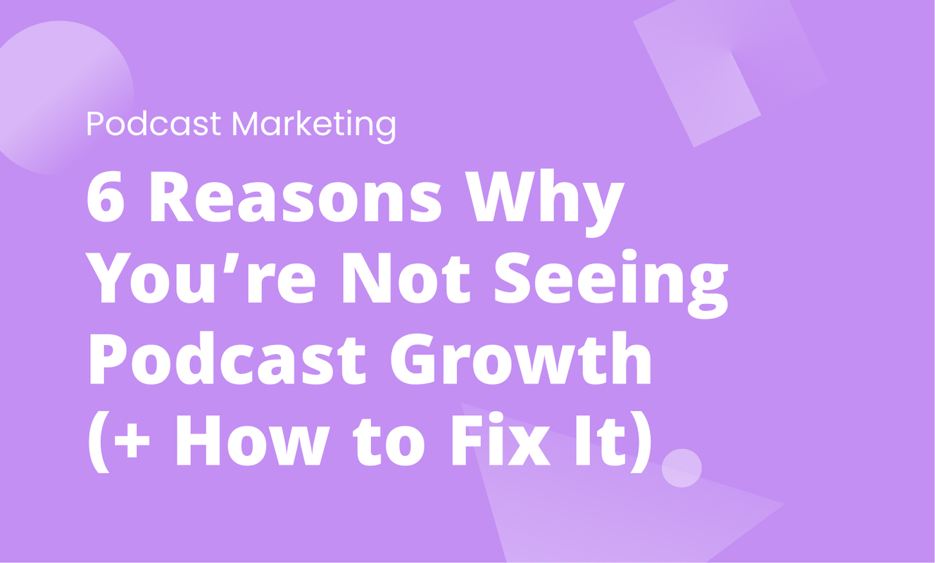6 Reasons Why You're Not Seeing Podcast Growth (+ How to Fix It)