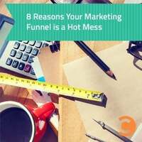 8 Reasons Your Marketing Funnel is a Hot Mess