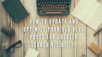 How to Update and Optimize Your Old Blog Posts for Greater Search Visibility