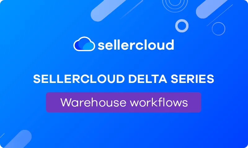 Sellercloud Delta Series: Warehouse workflows 