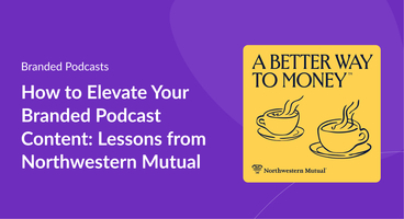 How to Elevate Your Branded Podcast Content: Lessons from Northwestern Mutual