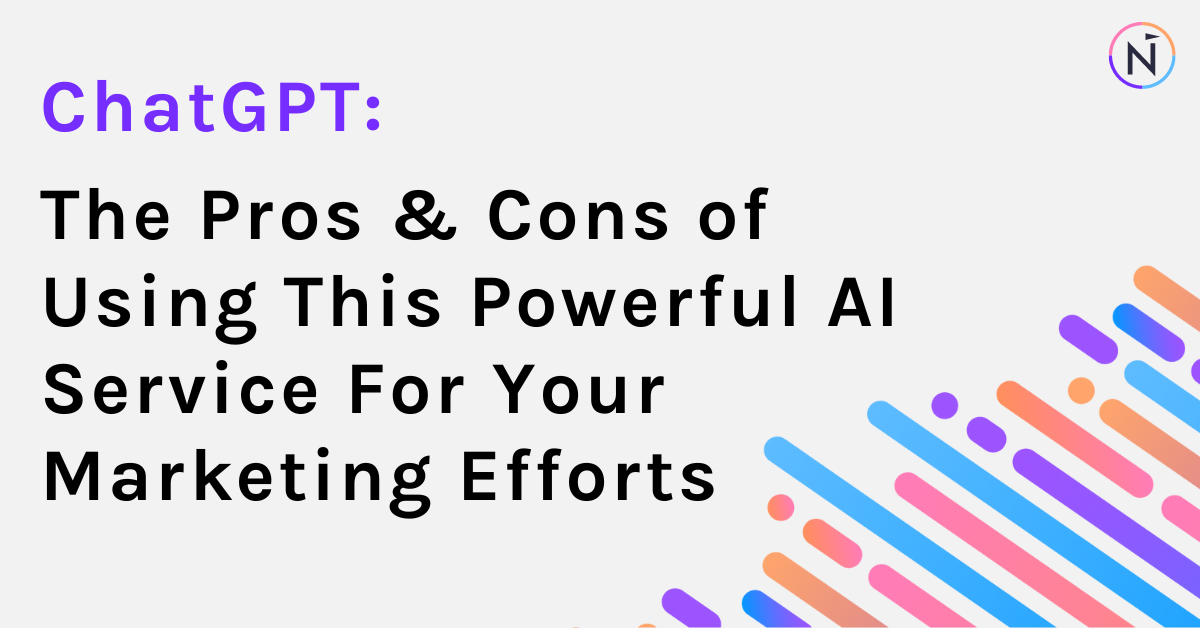 ChatGPT: The Pros & Cons of Using This Powerful AI Service For Your Marketing Efforts
