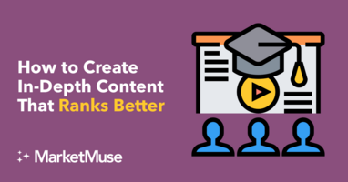 How to Create In-Depth Content That Ranks Better