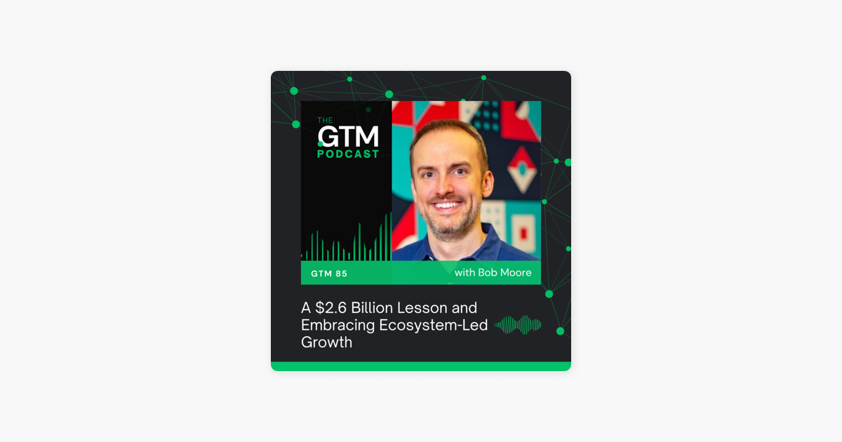 GTM 85: A $2.6 Billion Lesson and Embracing Ecosystem-Led Growth with Bob Moore 