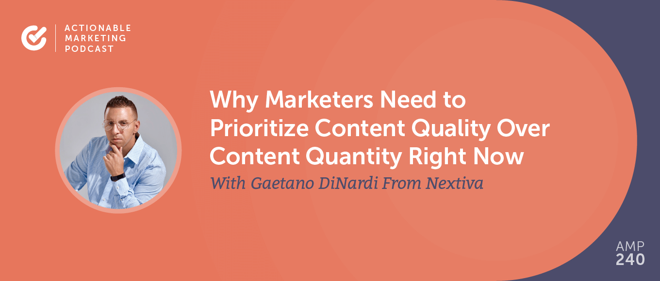 Why Marketers Need to Prioritize Content Quality Over Content Quantity Right Now With Gaetano DiNardi From Nextiva [AMP 240]