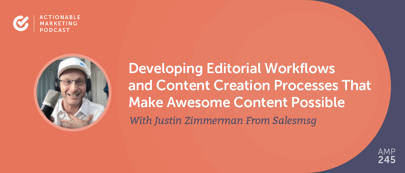 Developing Editorial Workflows and Content Creation Processes That Make Awesome Content Possible With Justin Zimmerman From Salesmsg [AMP 245]
