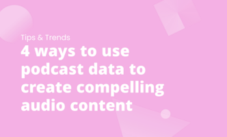 4 ways to use podcast data to create compelling audio content