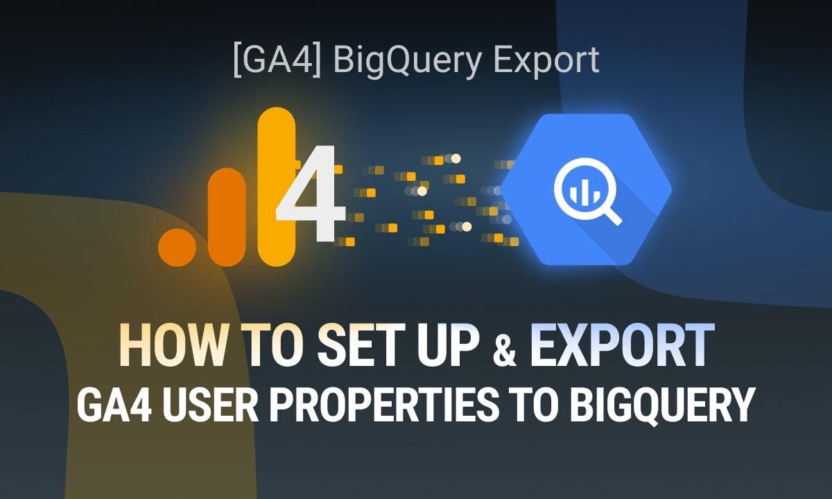 How to Set Up and Export GA4 User Properties to BigQuery
