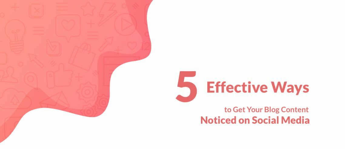 5 Ways to Get Your Blog Content Noticed on Social Media