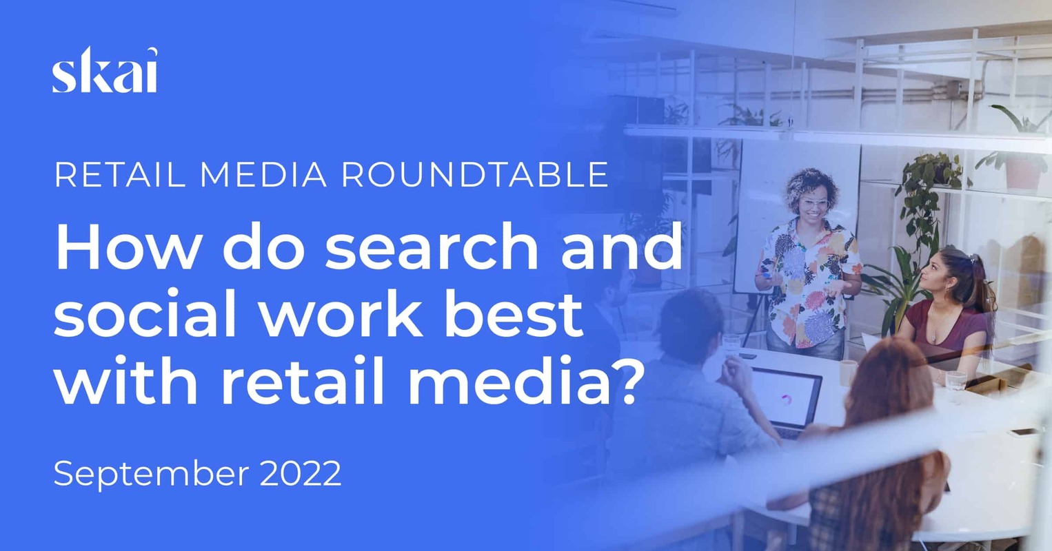 Sept 2022 Retail Media Roundtable: How Do Search and Social Work Best with Retail Media?
