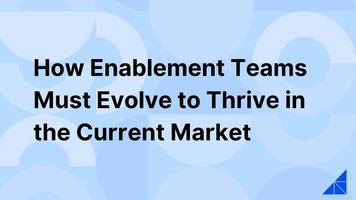 How Enablement Teams Must Evolve to Thrive in the Current Market