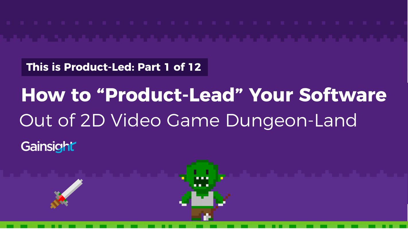 How to "Product-Lead" Your Software Out of 2D Video Game Dungeon-Land | Customer Success and Product Experience Software | Gainsight