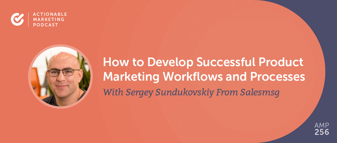 How to Develop Successful Product Marketing Workflows and Processes With Sergey Sundukovskiy From Salesmsg [AMP 256]
