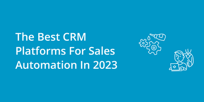 The Best CRM Platforms For Sales Automation In 2023