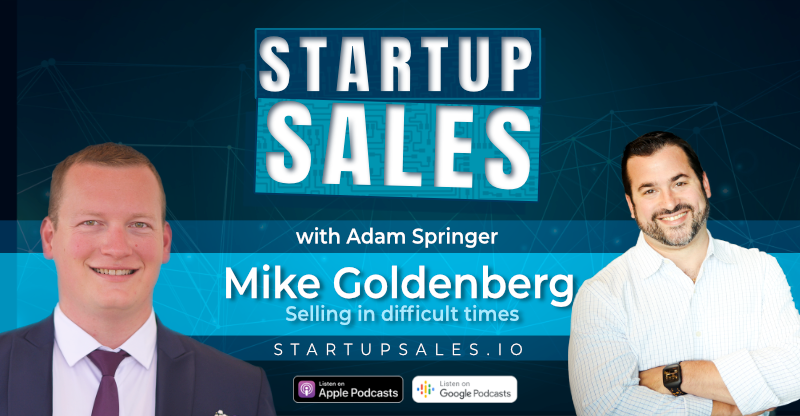 Selling in difficult times with Mike Goldenberg – Startup Sales