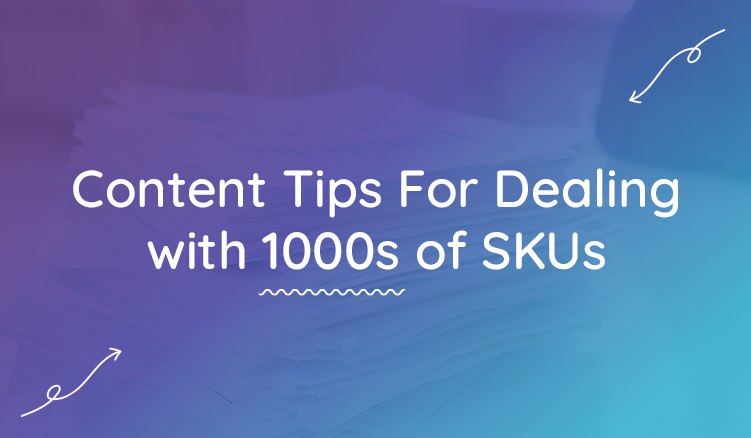 Ecommerce Content Tips For Managing 1000s of SKUs-Everywhere!