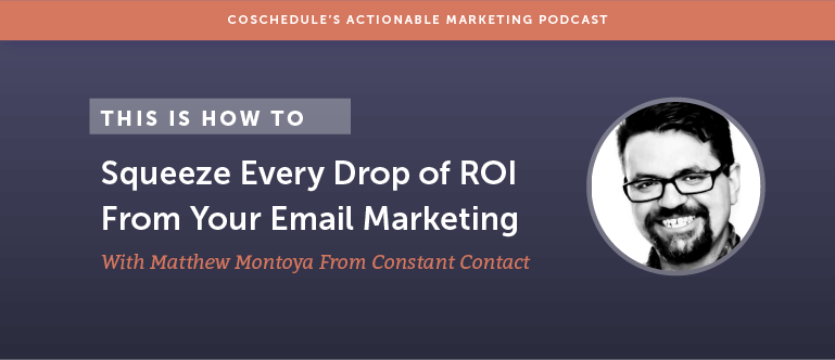 How To Squeeze Every Drop Of ROI From Your Email Marketing With Matthew Montoya From Constant Contact