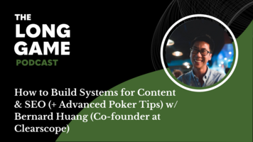 014: The Long Game Podcast: How to Build Systems for Content & SEO (+ Advanced Poker Tips) with Bernard Huang (Co-founder at Clearscope)