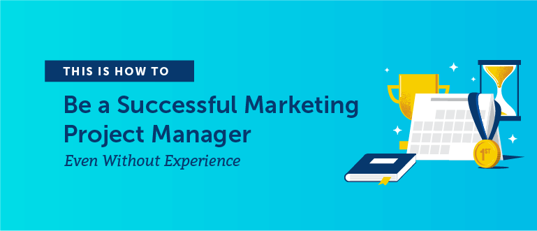 How to Be a Successful Marketing Project Manager (Even Without Experience)