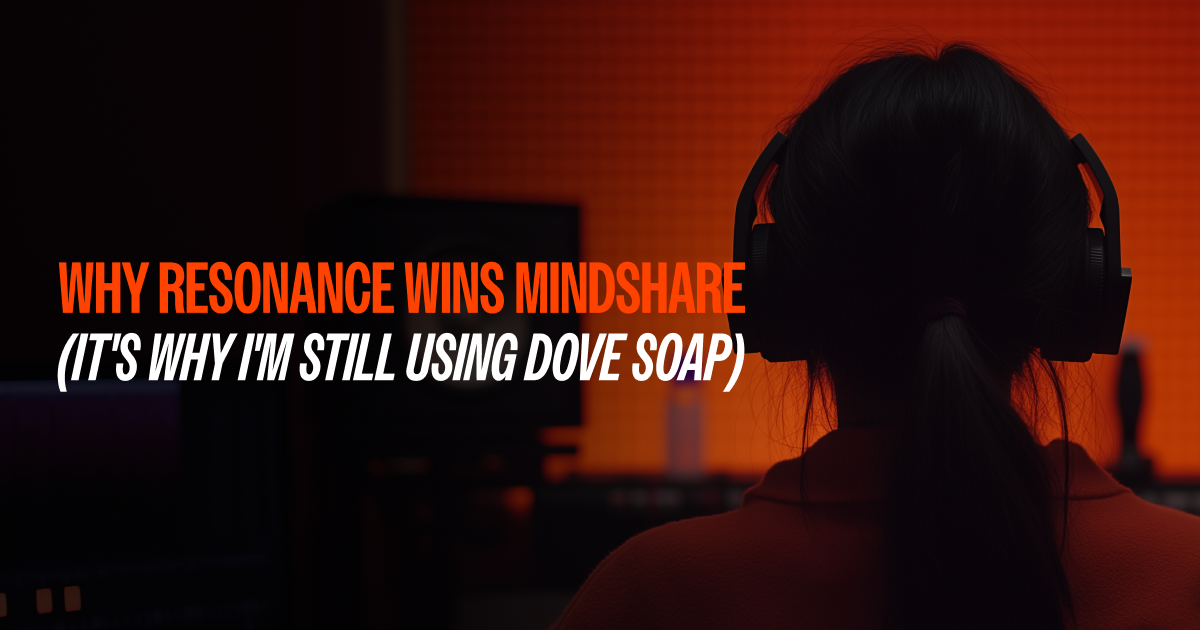 Why Resonance Wins Mindshare (It's Why I'm Still Using Dove Soap)