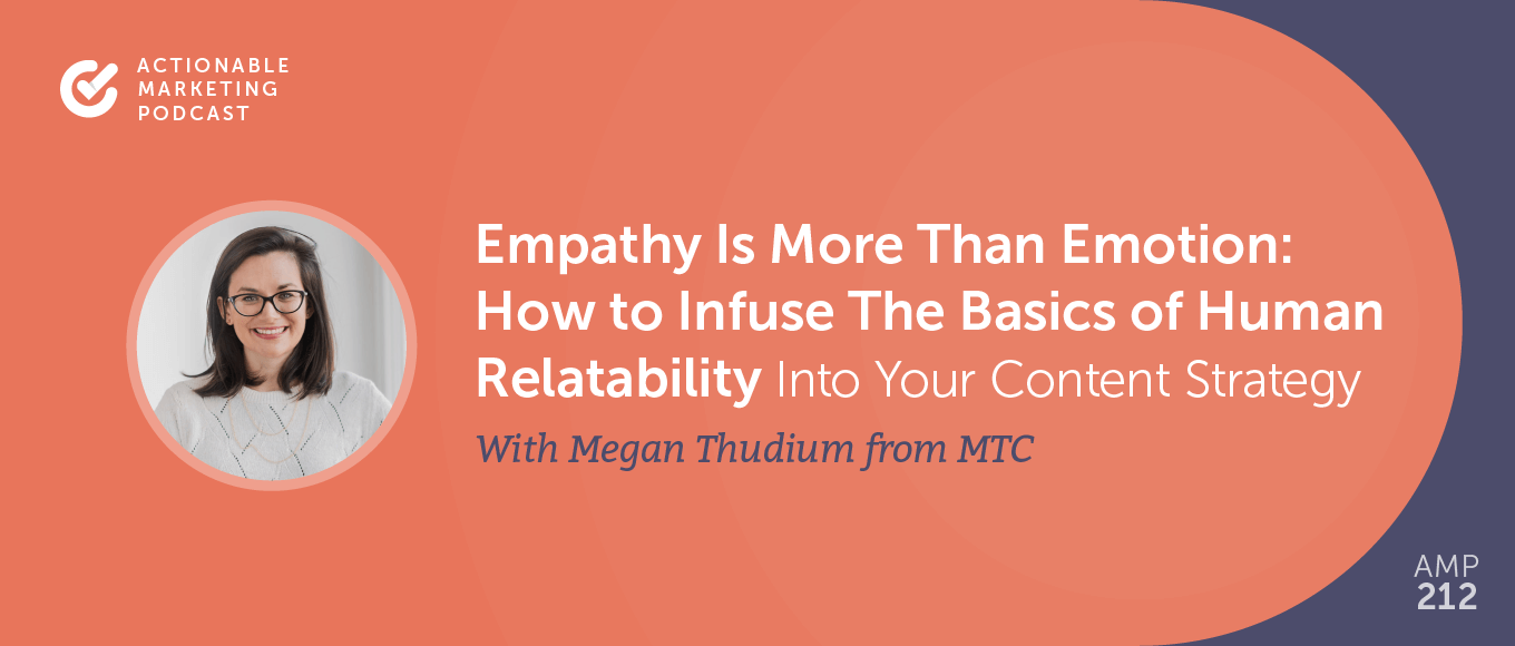 Empathy Is More than Emotion: How to Infuse The Basics of Human Relatability Into Your Content Strategy With Megan Thudium From MTC - The Content Agency [AMP 212]