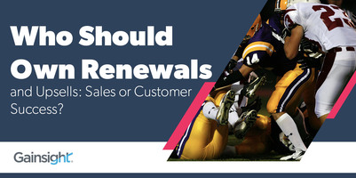 Who Should Own Renewals and Upsells: Sales or Customer Success? | Customer Success and Product Experience Software | Gainsight