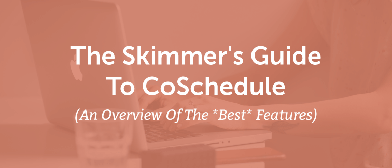 The Skimmer's Guide To CoSchedule (An Overview Of The *Best* Features)