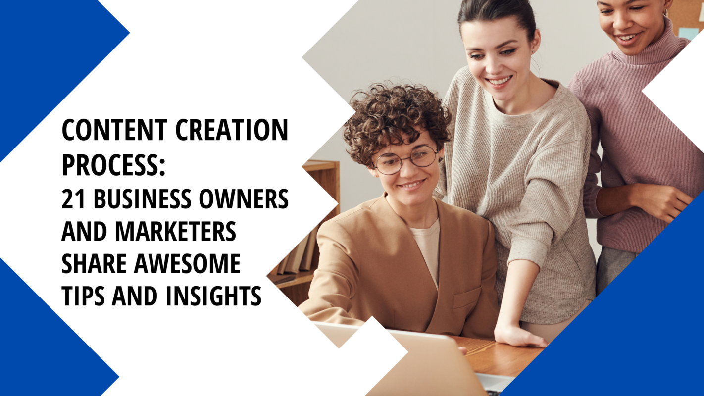 Content Creation Process: 21 Business Owners and Marketers Share Awesome Tips and Insights