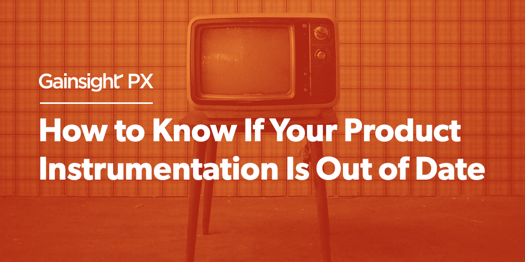 How to Know If Your Product Instrumentation is Out of Date | Customer Success and Product Experience Software | Gainsight