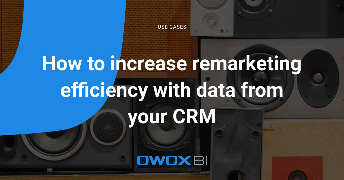 CRM remarketing and data – how to improve the effectiveness of re-advertising | OWOX BI