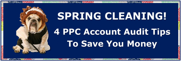 Spring Cleaning! 4 PPC Account Audit Tips To Save You Money
