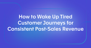 How to Wake Up Tired Customer Journeys for Consistent Post-Sales Revenue