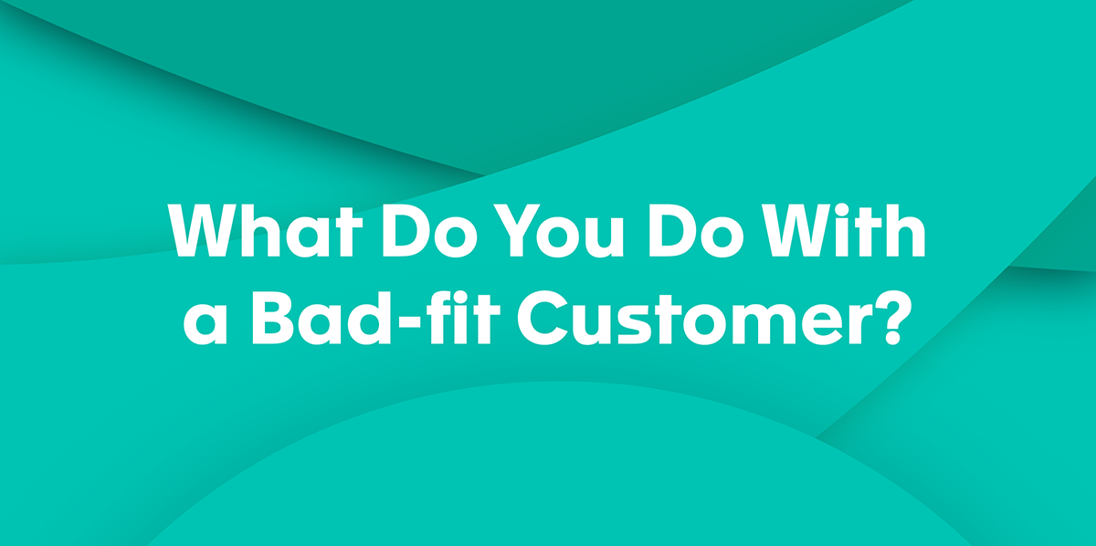 What Can A CSM Do With a Bad-fit Customer?