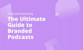 The Ultimate Guide to Branded Podcasts