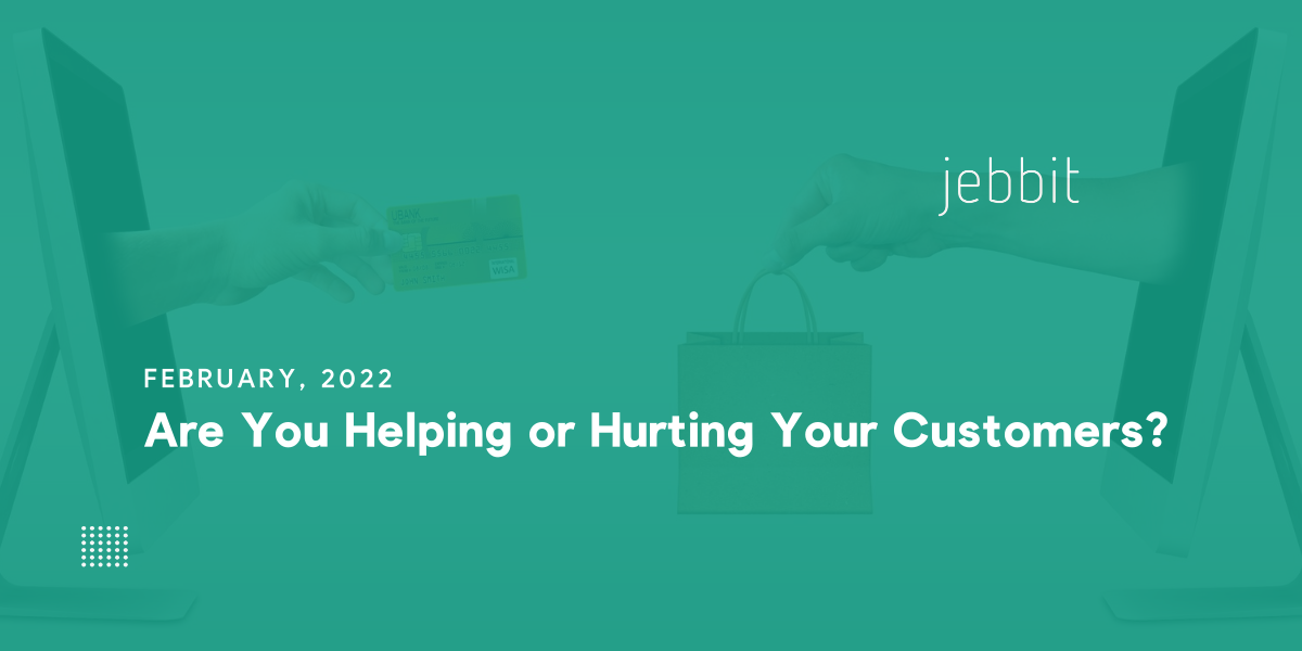 Are You Helping or Hurting Your Customers?