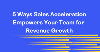 5 Ways Sales Acceleration Empowers Your Team for Revenue Growth