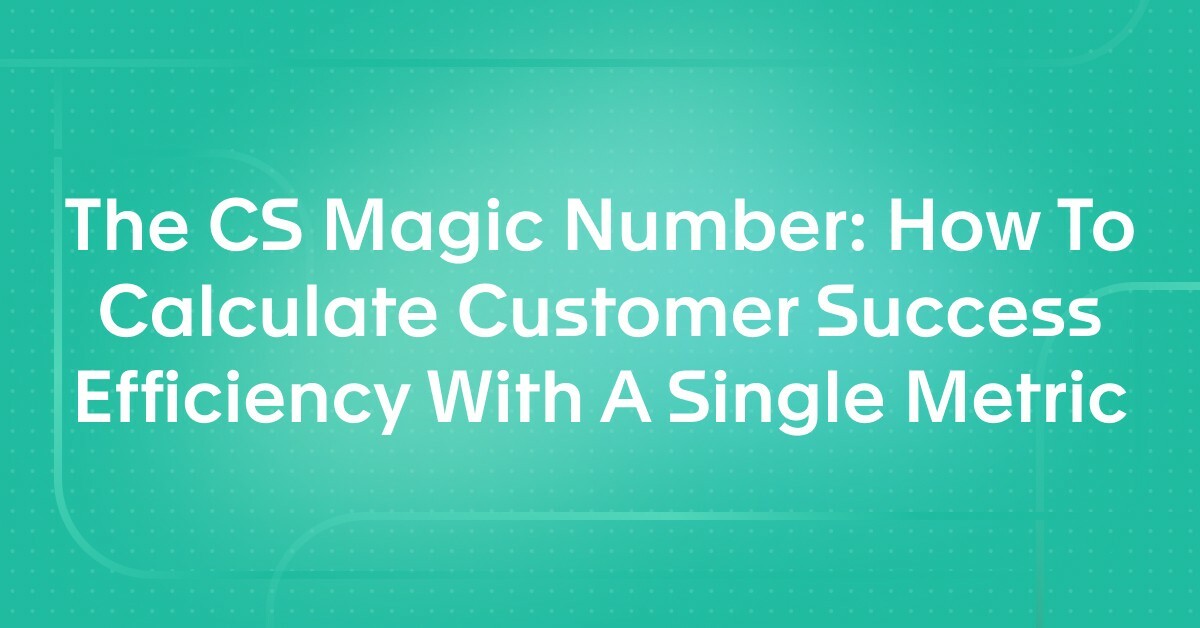 The CS Magic Number: How To Calculate Customer Success Efficiency With A Single Metric