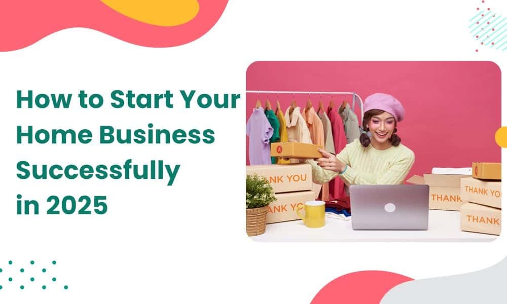 How to Start Your Home Business Successfully in 2025